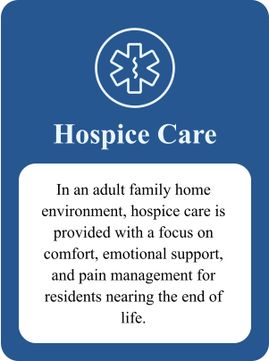Hospice Care In an adult family home environment, hospice care is provided with a focus on comfort, emotional support, and pain management for residents nearing the end of life.