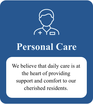 Personal Care We believe that daily care is at the heart of providing  support and comfort to our cherished residents.